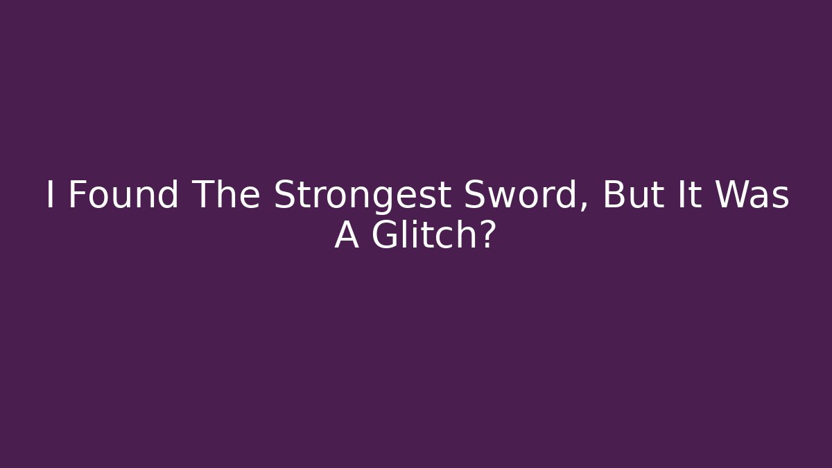 I Found The Strongest Sword, But It Was A Glitch?