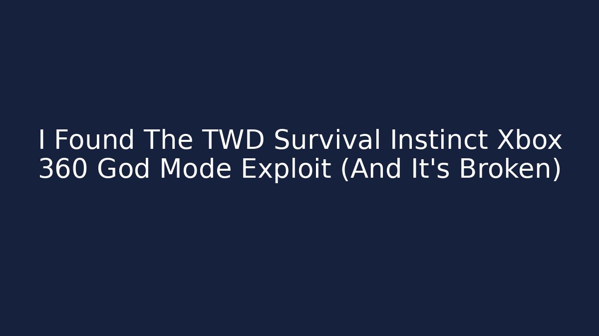 I Found The TWD Survival Instinct Xbox 360 God Mode Exploit (And It's Broken)