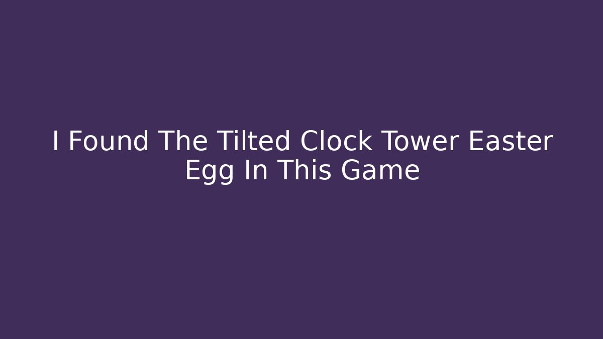 I Found The Tilted Clock Tower Easter Egg In This Game