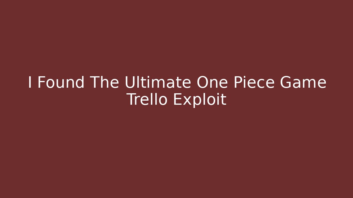 I Found The Ultimate One Piece Game Trello Exploit