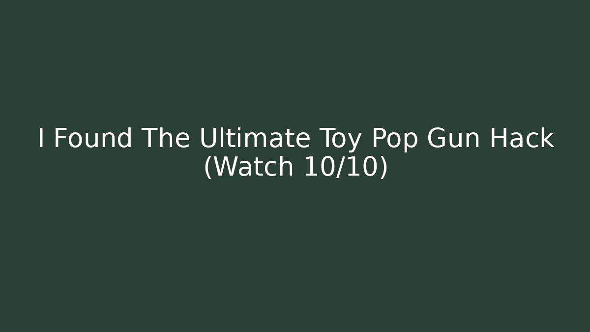 I Found The Ultimate Toy Pop Gun Hack (Watch 10/10)