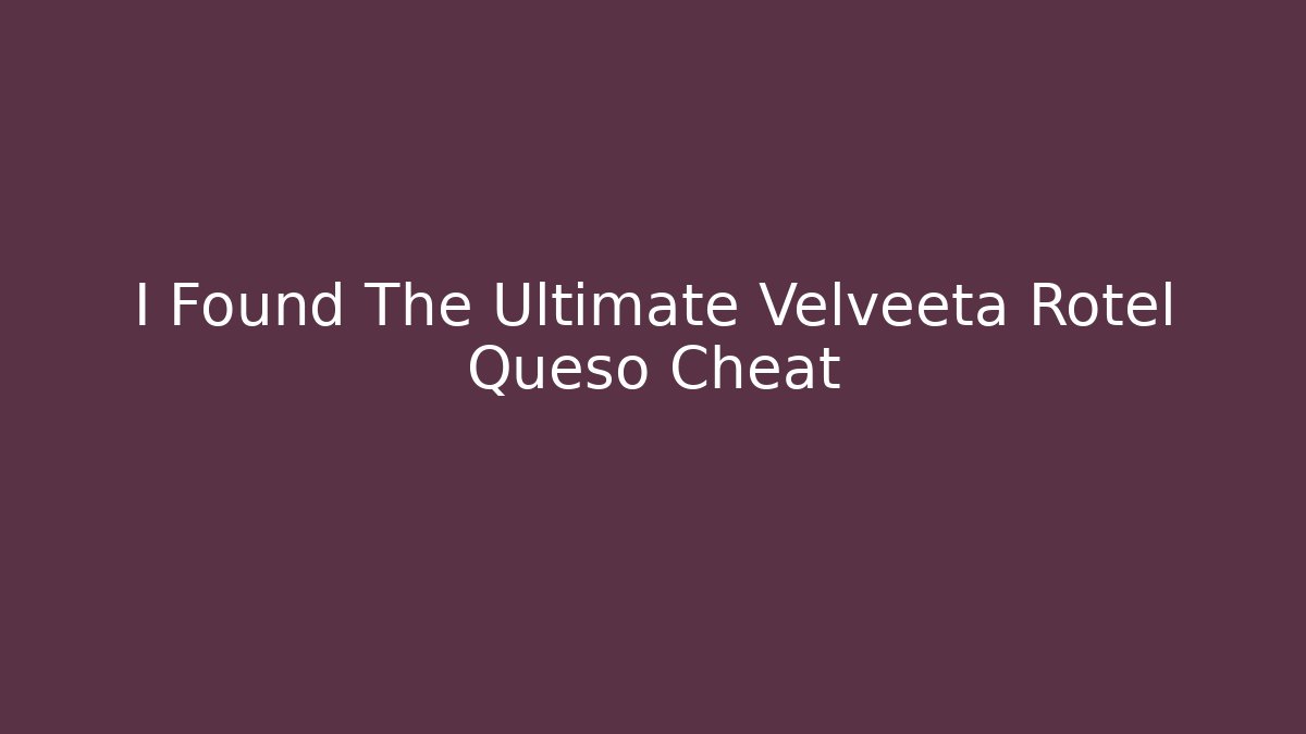 I Found The Ultimate Velveeta Rotel Queso Cheat