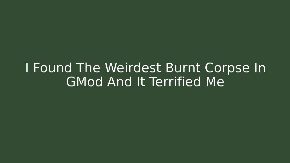I Found The Weirdest Burnt Corpse In GMod And It Terrified Me