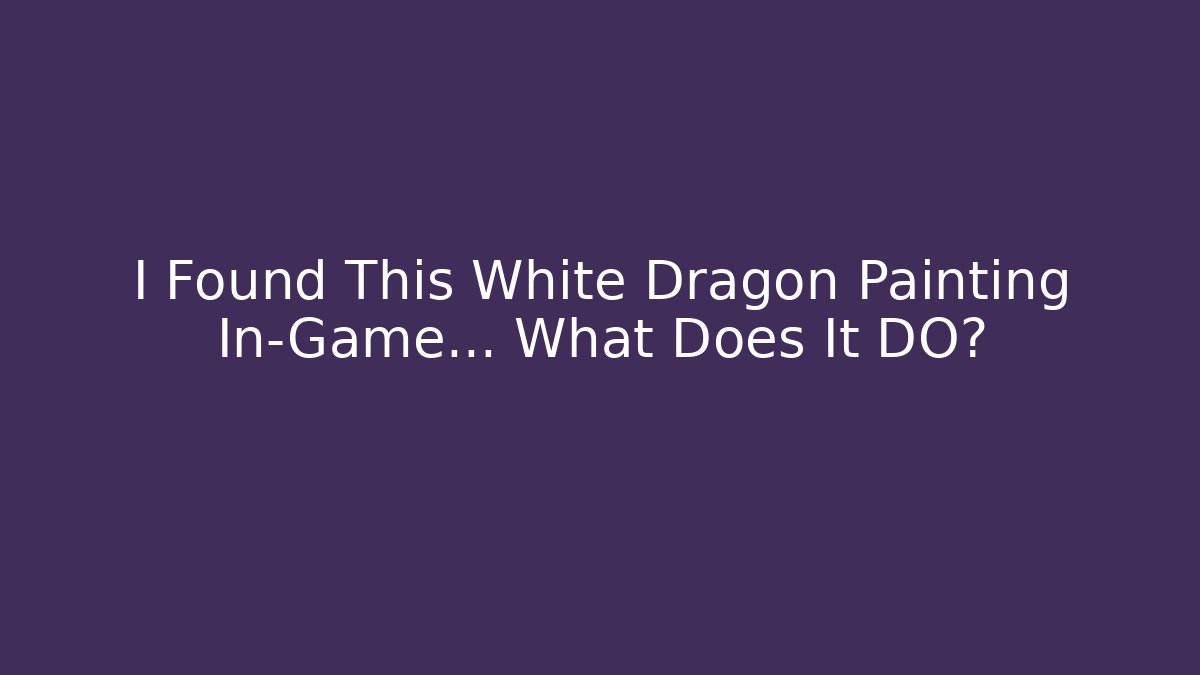 I Found This White Dragon Painting In-Game… What Does It DO?