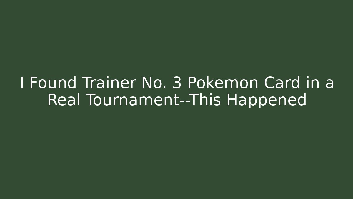 I Found Trainer No. 3 Pokémon Card in a Real Tournament—This Happened