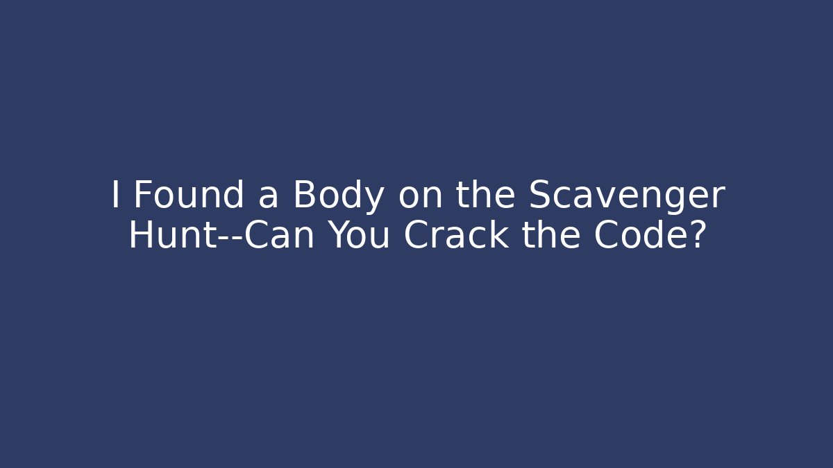 I Found a Body on the Scavenger Hunt—Can You Crack the Code?