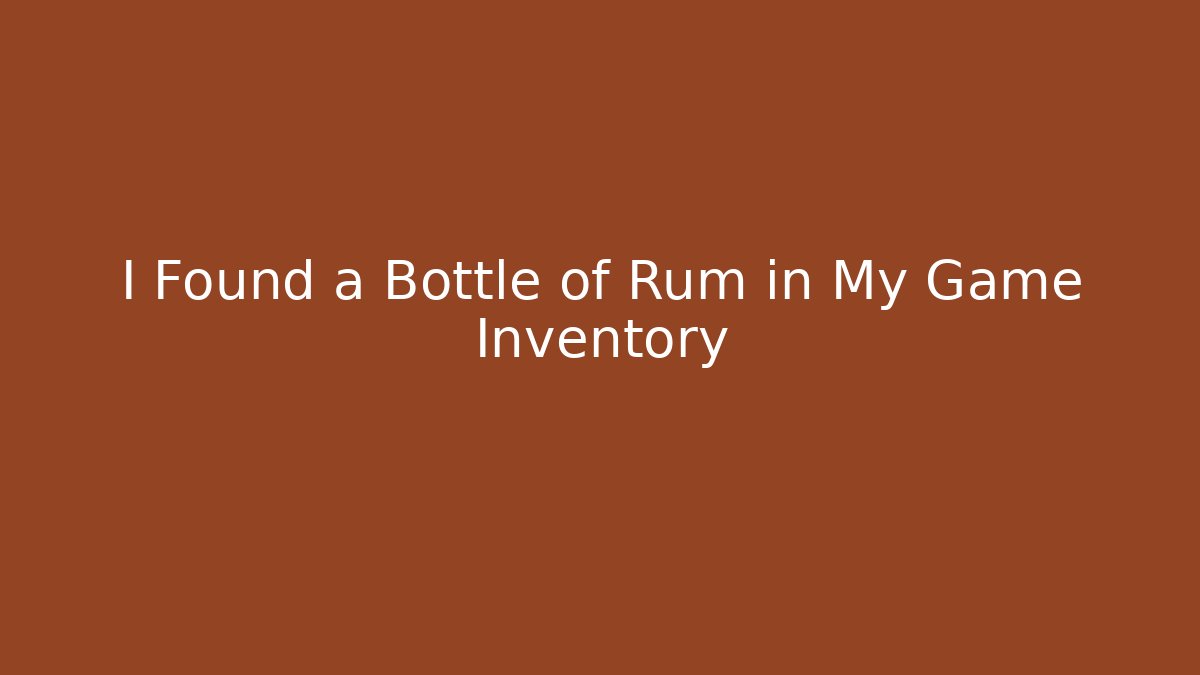 I Found a Bottle of Rum in My Game Inventory