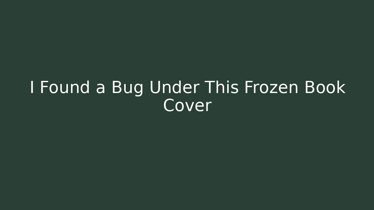 I Found a Bug Under This Frozen Book Cover