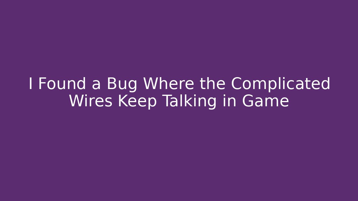 I Found a Bug Where the Complicated Wires Keep Talking in Game