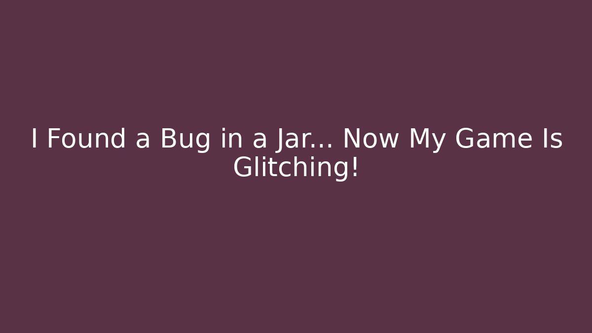 I Found a Bug in a Jar… Now My Game Is Glitching!
