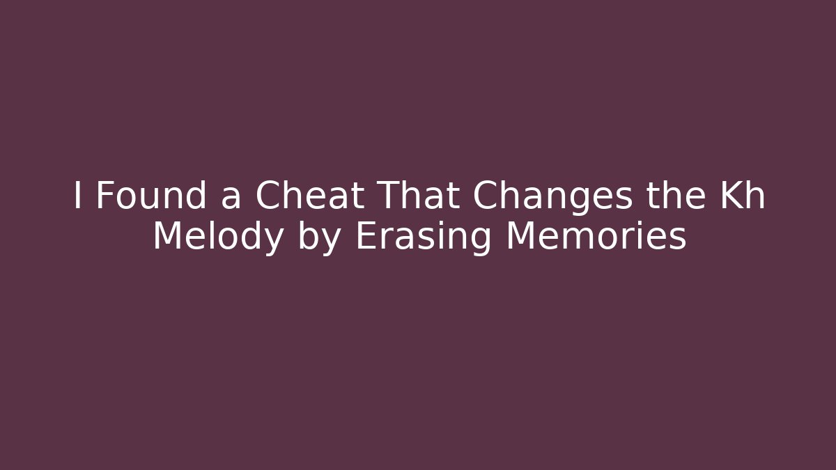 I Found a Cheat That Changes the Kh Melody by Erasing Memories
