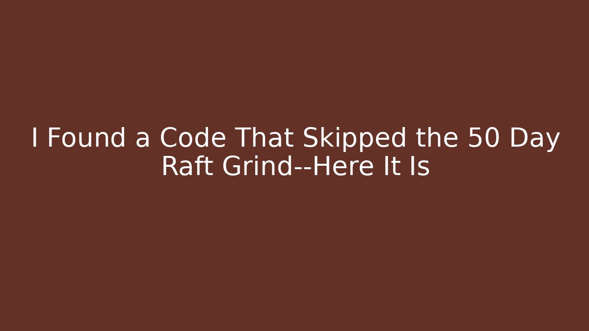 I Found a Code That Skipped the 50 Day Raft Grind—Here It Is