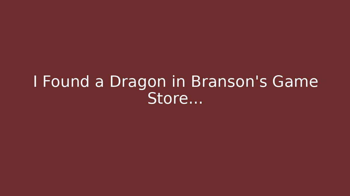 I Found a Dragon in Branson's Game Store...