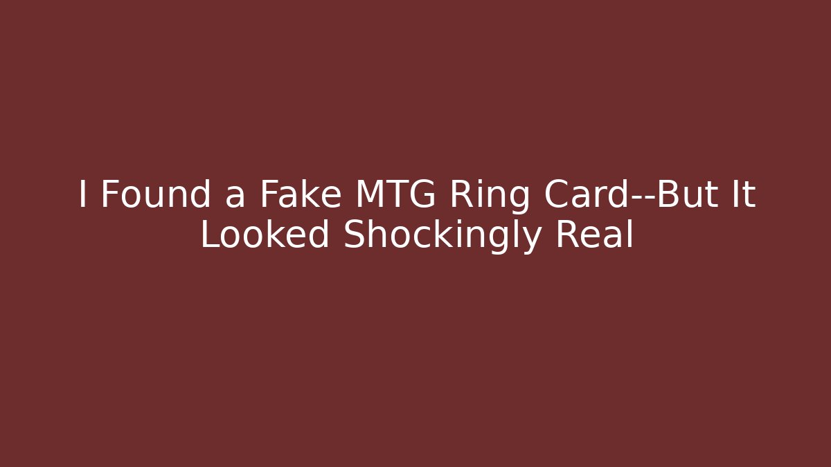 I Found a Fake MTG Ring Card—But It Looked Shockingly Real
