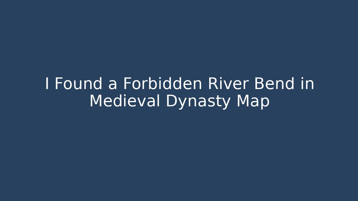 I Found a Forbidden River Bend in Medieval Dynasty Map
