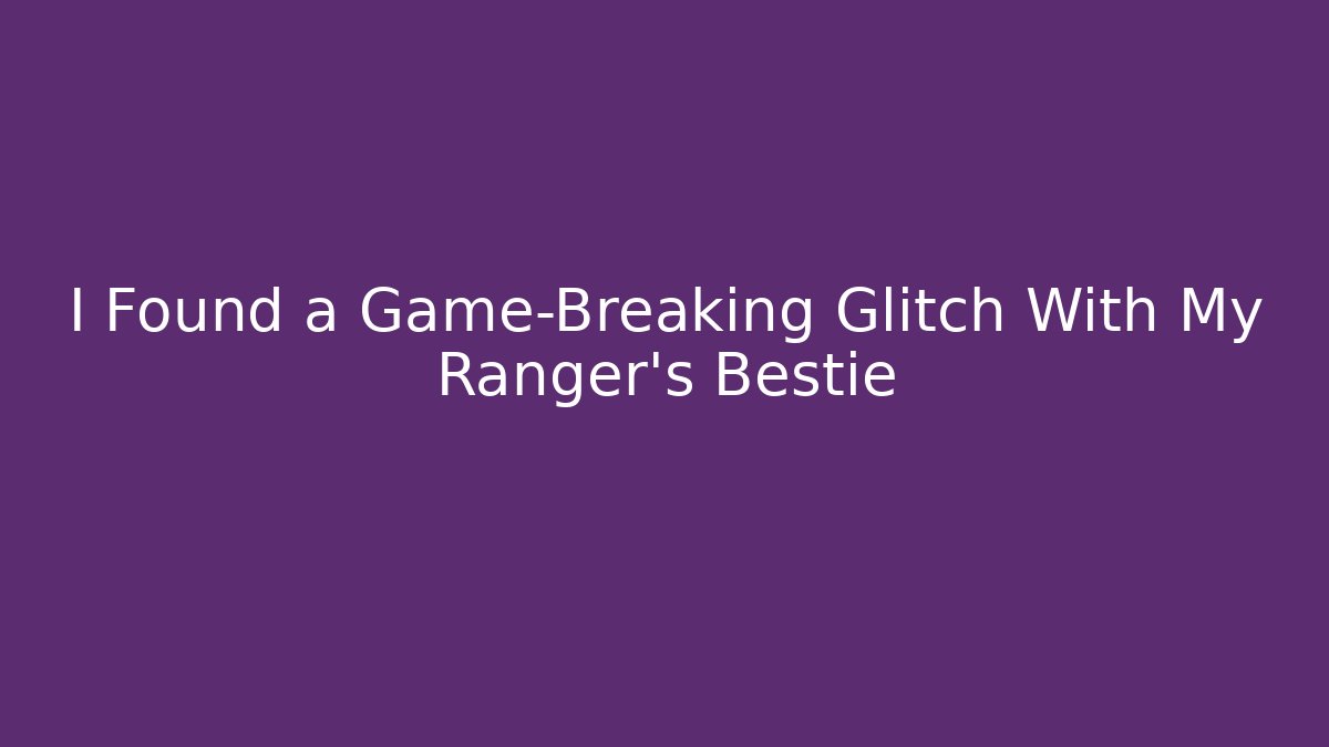 I Found a Game-Breaking Glitch With My Ranger's Bestie