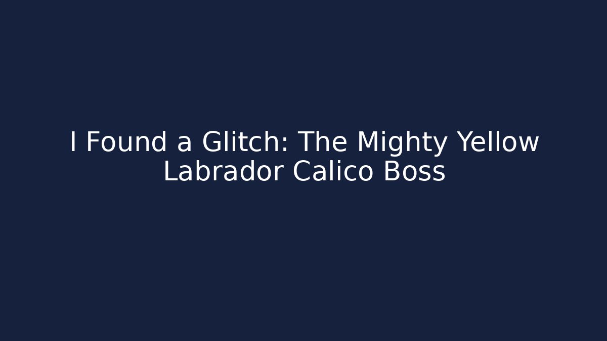 I Found a Glitch: The Mighty Yellow Labrador Calico Boss