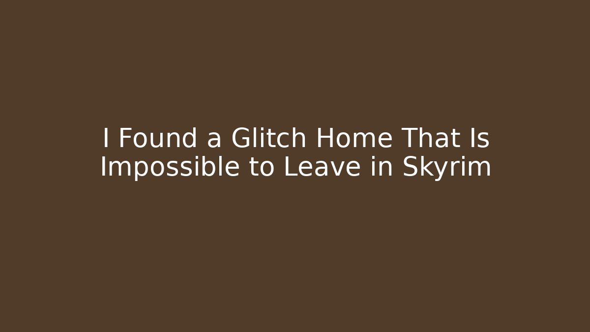 I Found a Glitch Home That Is Impossible to Leave in Skyrim