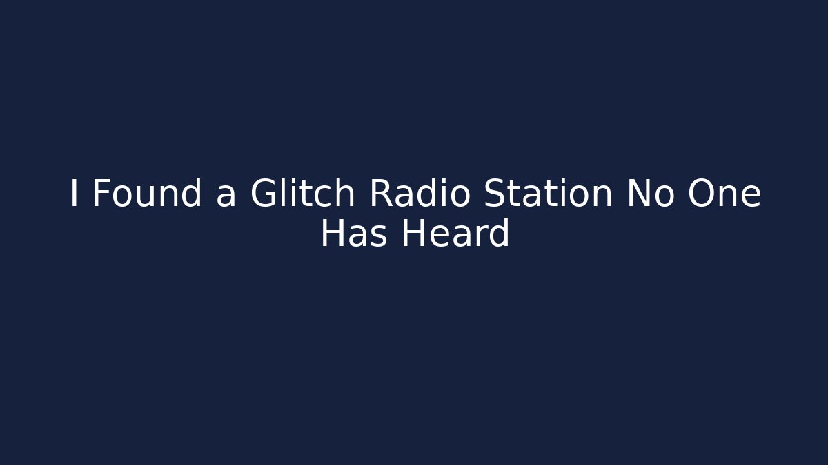 I Found a Glitch Radio Station No One Has Heard