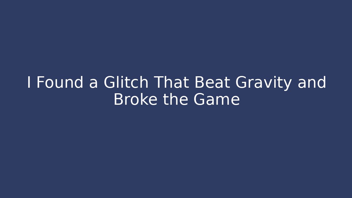 I Found a Glitch That Beat Gravity and Broke the Game