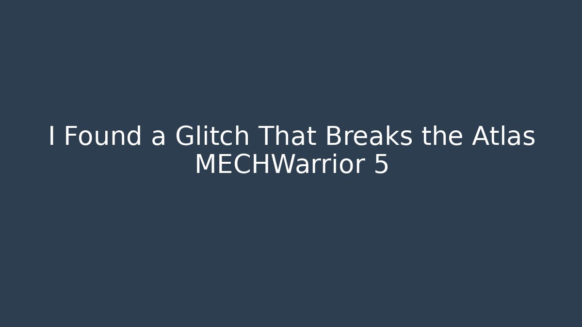 I Found a Glitch That Breaks the Atlas MECHWarrior 5