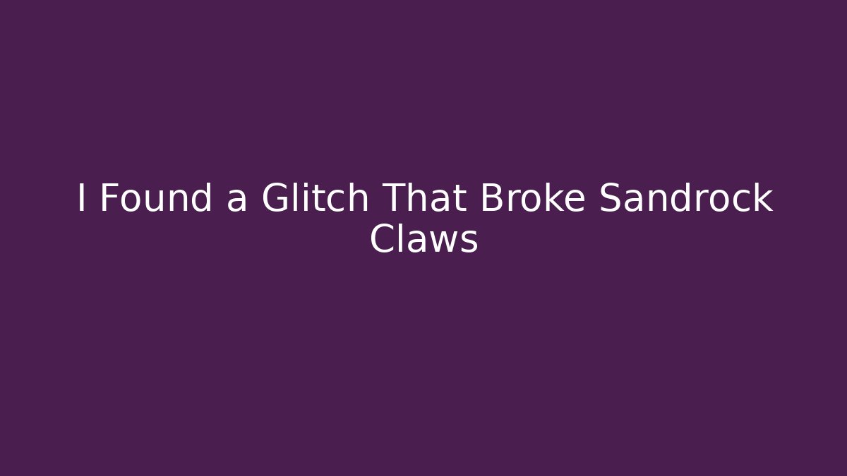 I Found a Glitch That Broke Sandrock Claws