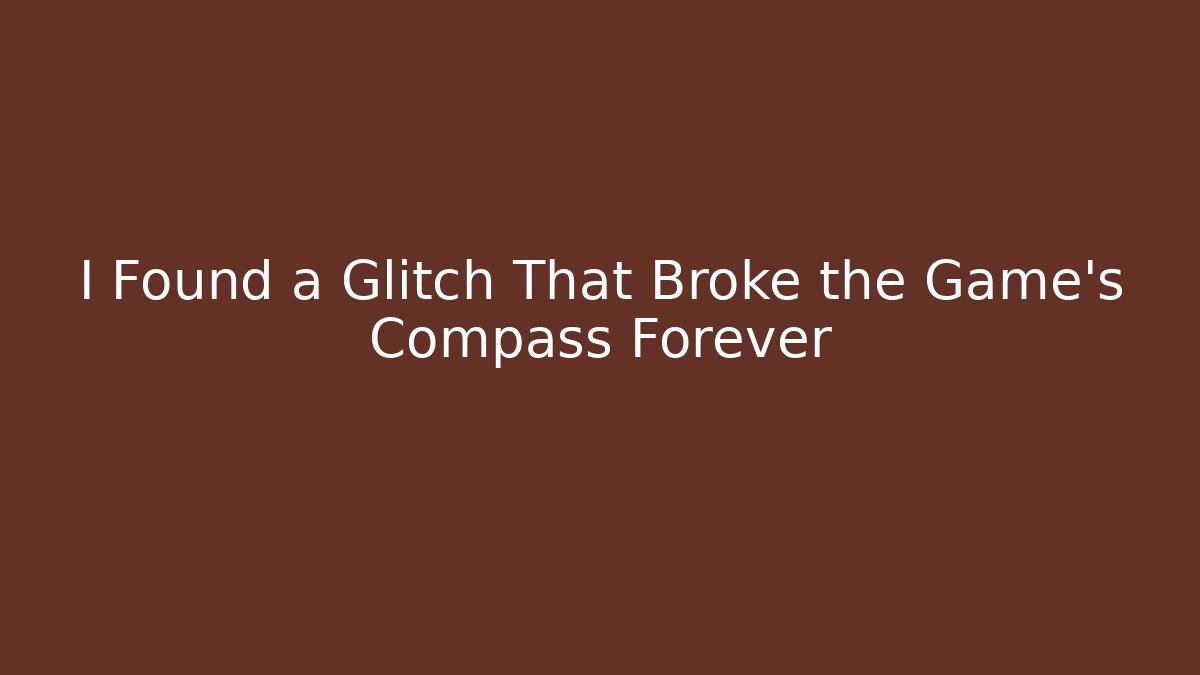 I Found a Glitch That Broke the Game's Compass Forever