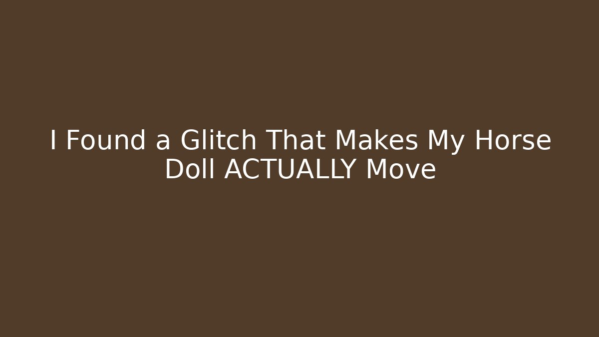 I Found a Glitch That Makes My Horse Doll ACTUALLY Move