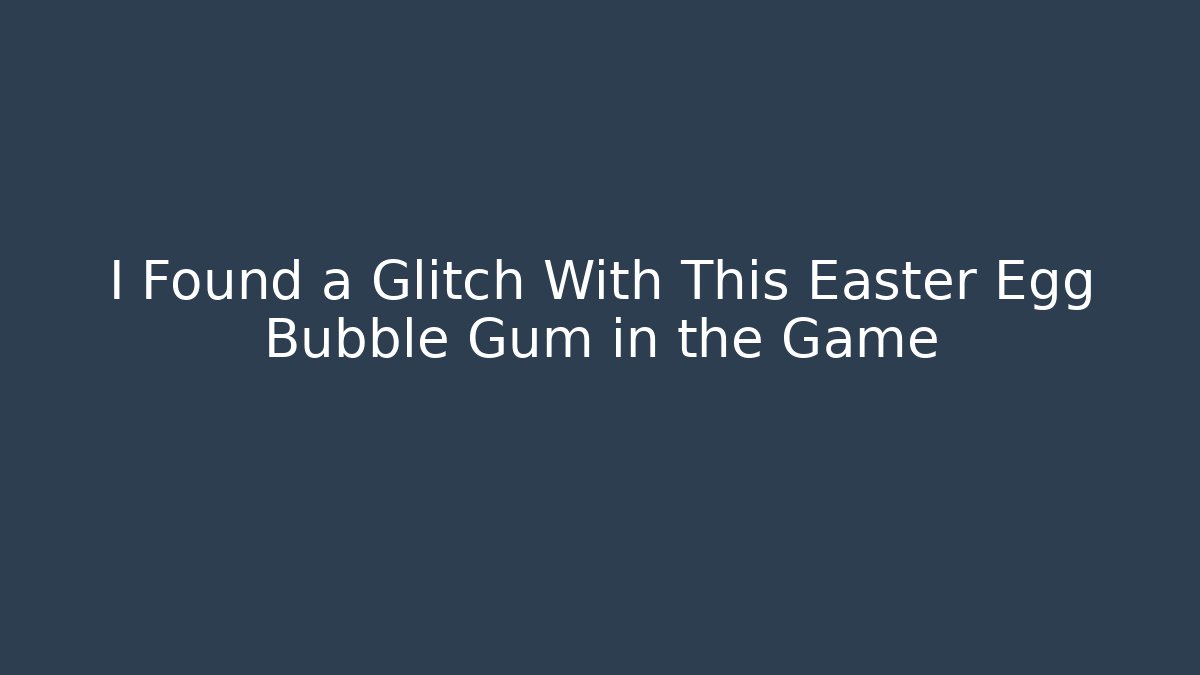 I Found a Glitch With This Easter Egg Bubble Gum in the Game