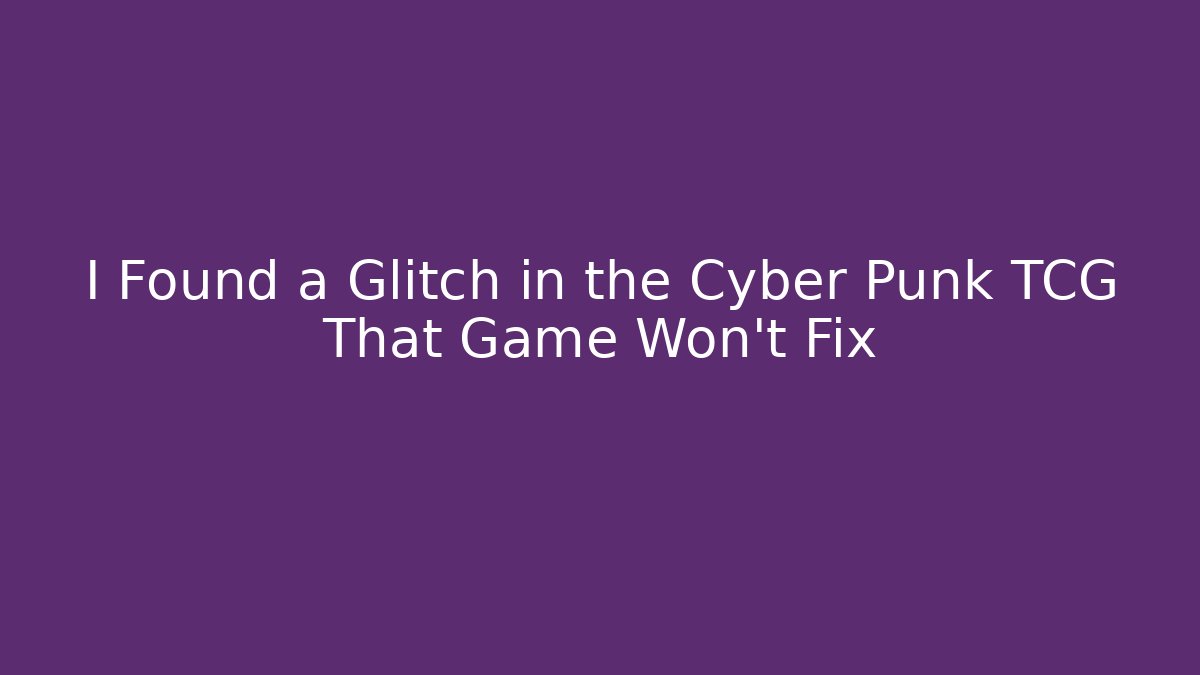 I Found a Glitch in the Cyber Punk TCG That Game Won't Fix