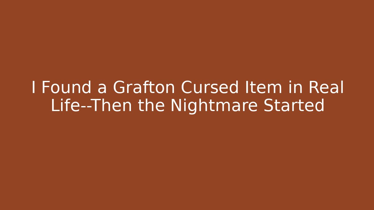 I Found a Grafton Cursed Item in Real Life—Then the Nightmare Started