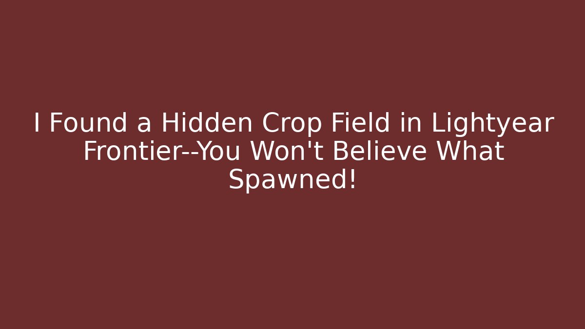 I Found a Hidden Crop Field in Lightyear Frontier—You Won’t Believe What Spawned!