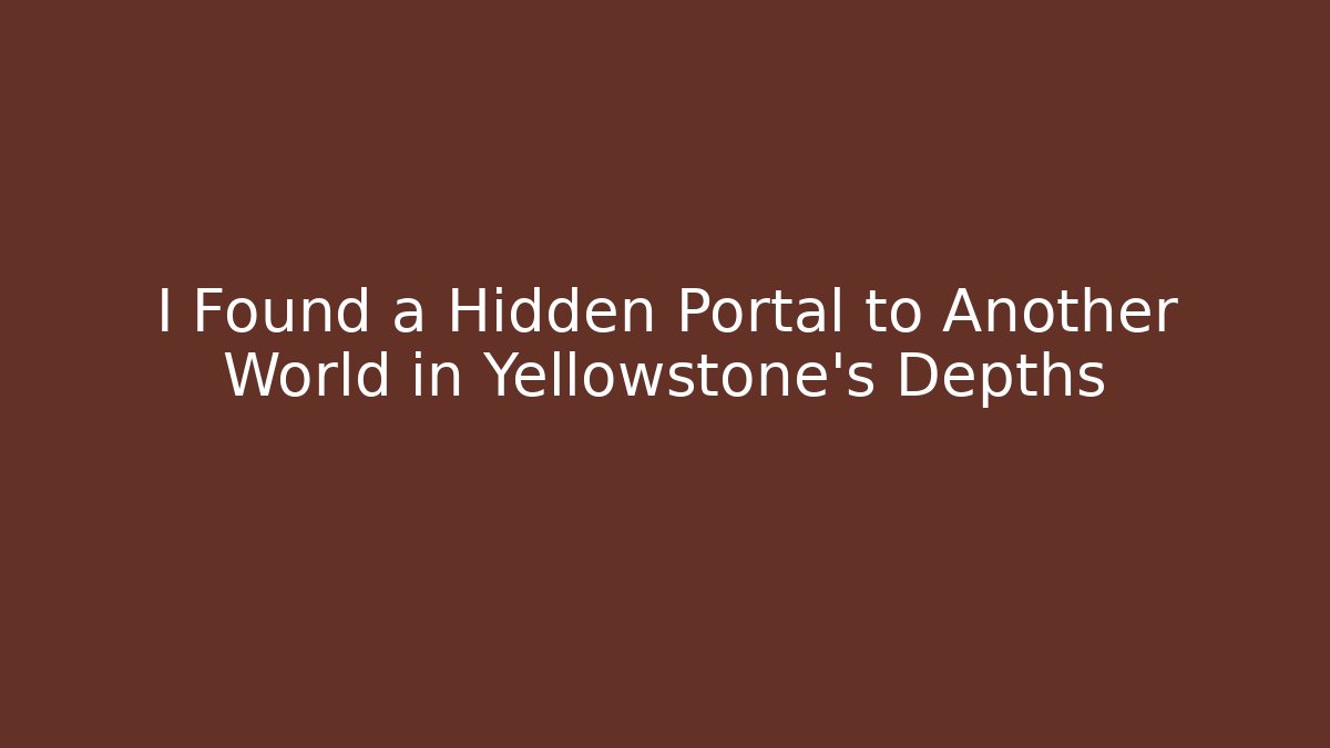 I Found a Hidden Portal to Another World in Yellowstone's Depths