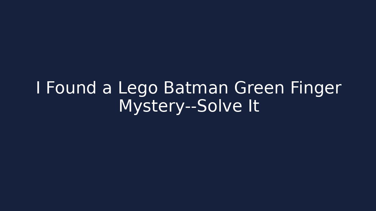 I Found a Lego Batman Green Finger Mystery—Solve It