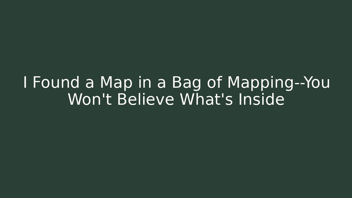 I Found a Map in a Bag of Mapping—You Won’t Believe What’s Inside