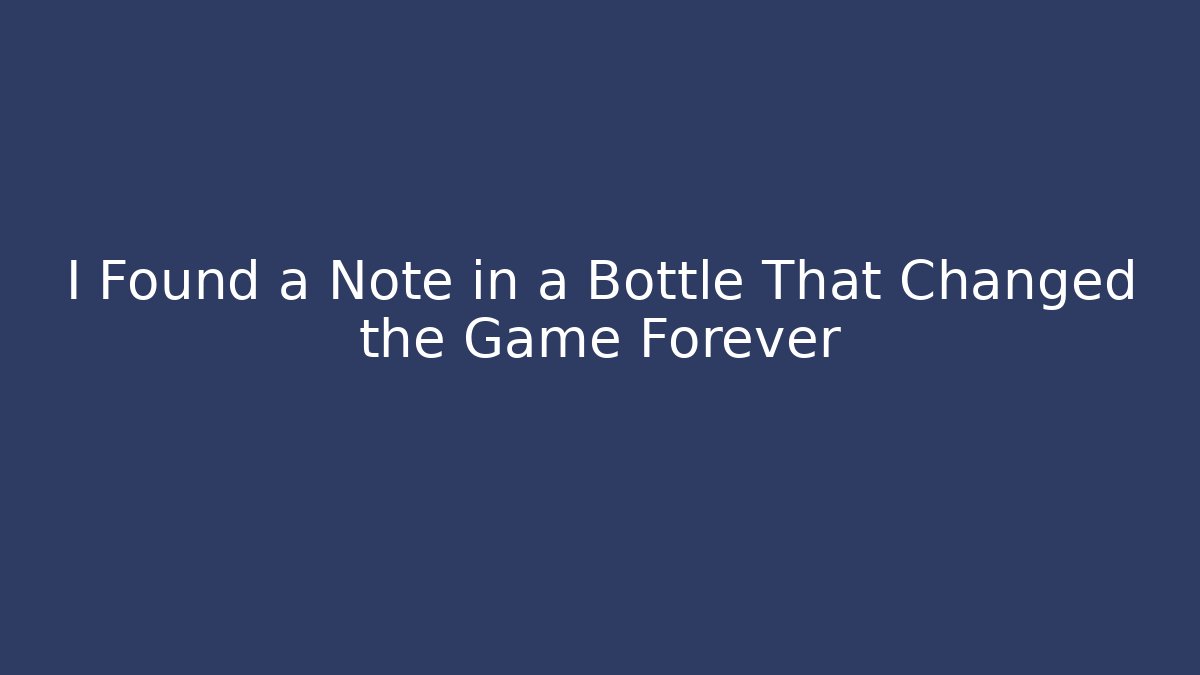 I Found a Note in a Bottle That Changed the Game Forever