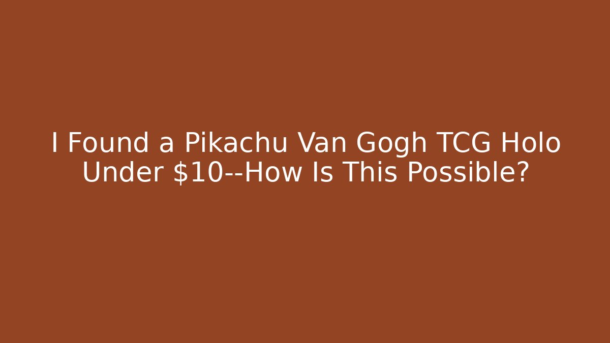I Found a Pikachu Van Gogh TCG Holo Under $10—How Is This Possible?