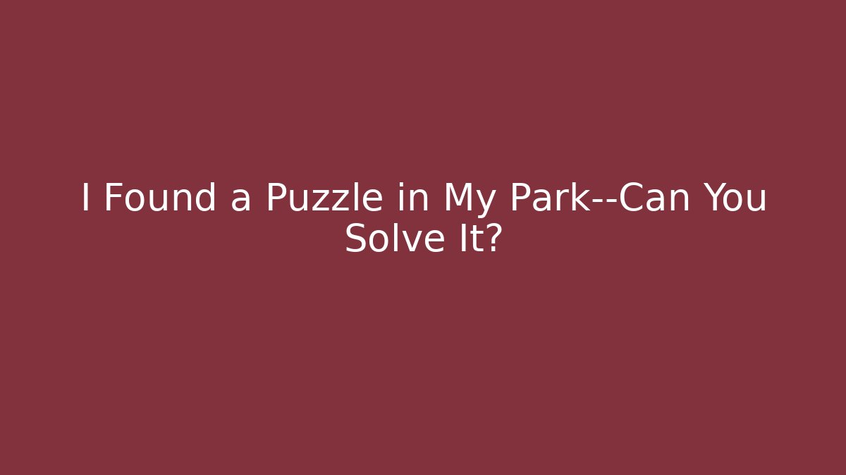 I Found a Puzzle in My Park—Can You Solve It?