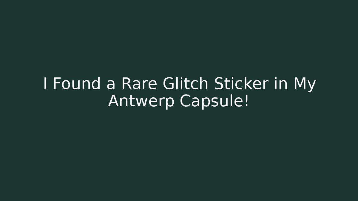 I Found a Rare Glitch Sticker in My Antwerp Capsule!