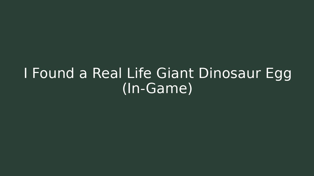 I Found a Real Life Giant Dinosaur Egg (In-Game)