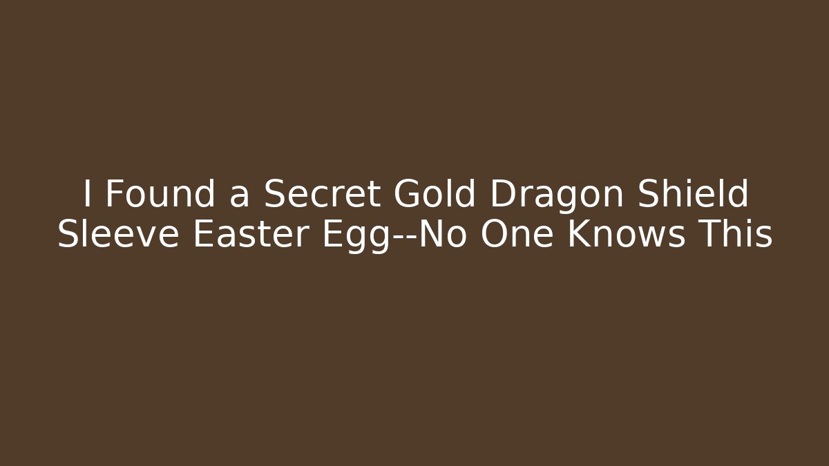 I Found a Secret Gold Dragon Shield Sleeve Easter Egg—No One Knows This
