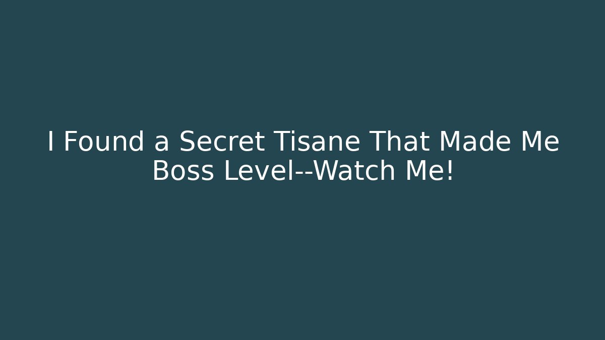 I Found a Secret Tisane That Made Me Boss Level—Watch Me!