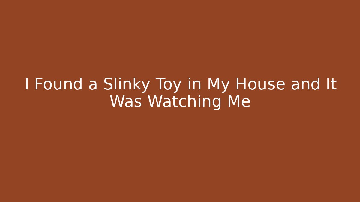 I Found a Slinky Toy in My House and It Was Watching Me