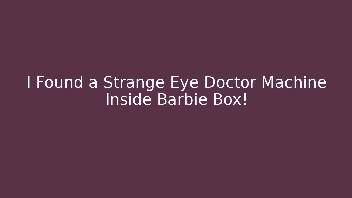 I Found a Strange Eye Doctor Machine Inside Barbie Box!