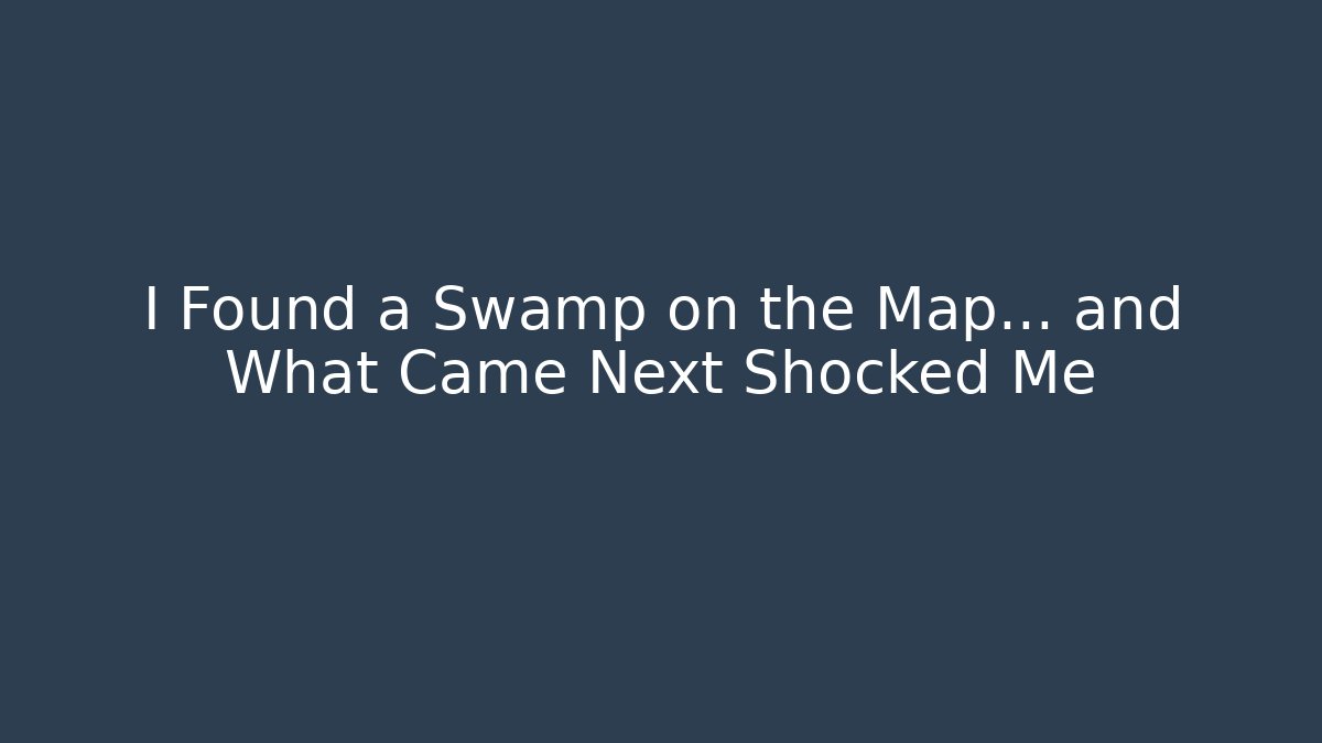 I Found a Swamp on the Map… and What Came Next Shocked Me