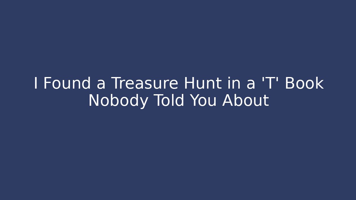 I Found a Treasure Hunt in a ‘T’ Book Nobody Told You About