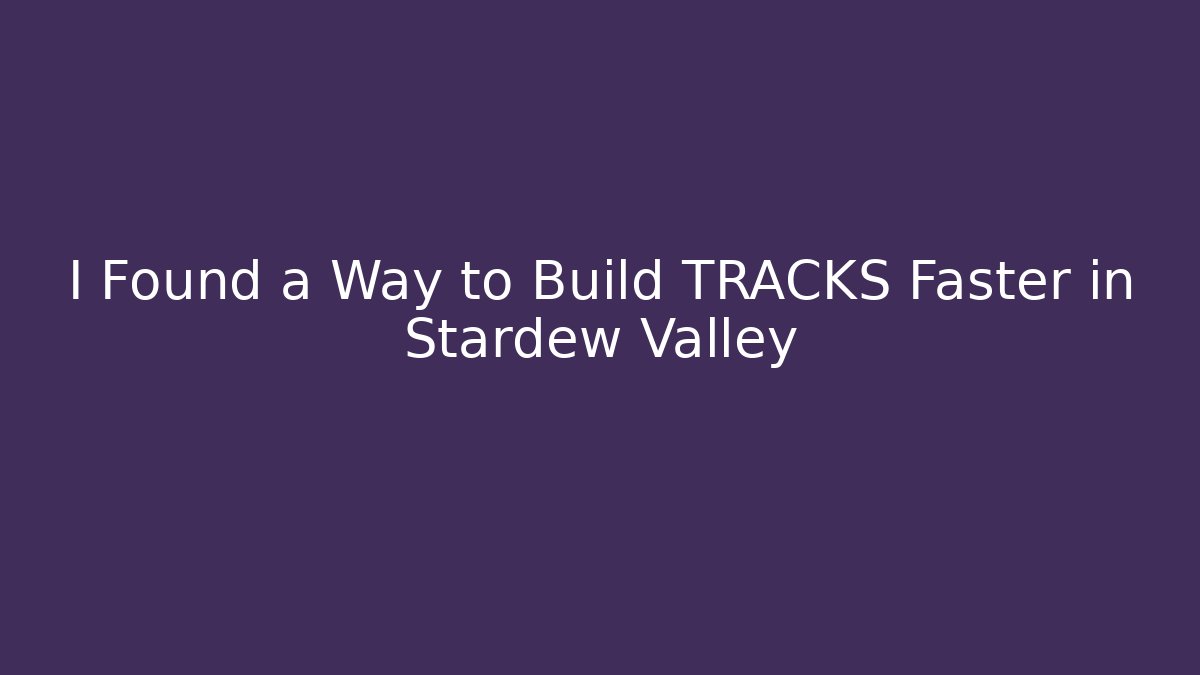 I Found a Way to Build TRACKS Faster in Stardew Valley