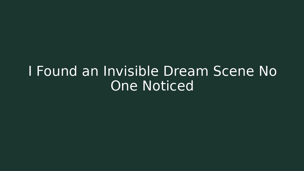 I Found an Invisible Dream Scene No One Noticed