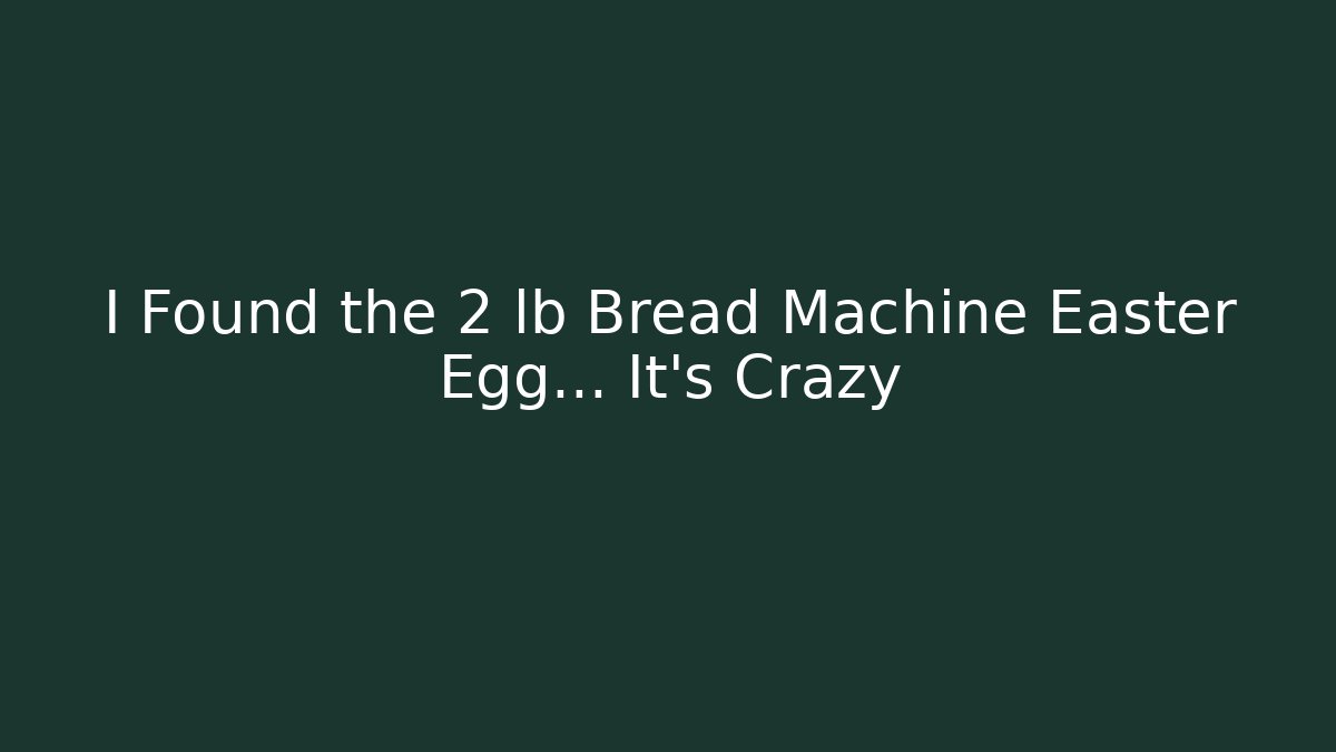 I Found the 2 lb Bread Machine Easter Egg… It’s Crazy