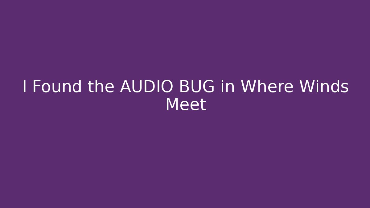 I Found the AUDIO BUG in Where Winds Meet